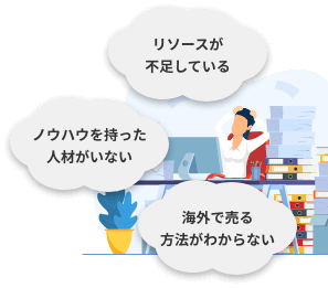 リソースが不足している。ノウハウを持った人材がいない。海外で売る方法がわからない。